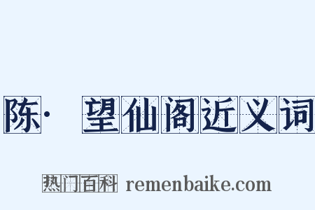 陈·望仙阁近义词是什么意思的图片